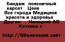 Бандаж- поясничный карсет › Цена ­ 1 000 - Все города Медицина, красота и здоровье » Другое   . Ненецкий АО,Коткино с.